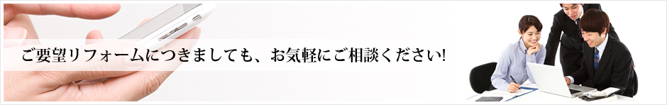 ご要望リフォームにつきましても、お気軽にご相談ください。